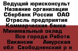 Ведущий юрисконсульт › Название организации ­ Сбербанк России, ОАО › Отрасль предприятия ­ Коммерческие банки › Минимальный оклад ­ 36 000 - Все города Работа » Вакансии   . Амурская обл.,Свободненский р-н